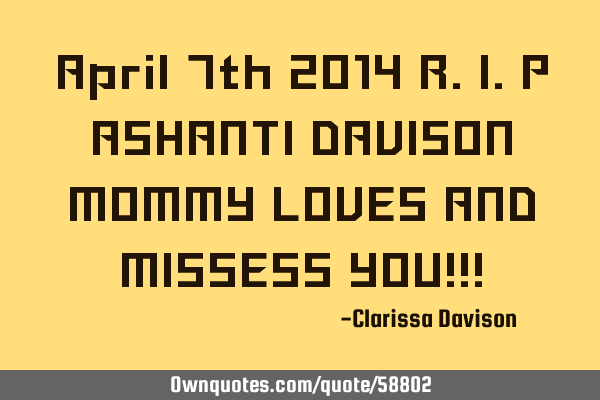April 7th 2014 R.I.P ASHANTI DAVISON MOMMY LOVES AND MISSESS YOU!!!