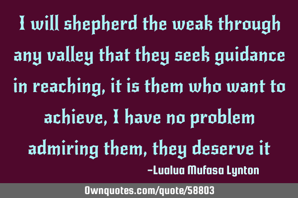 I will shepherd the weak through any valley that they seek guidance in reaching, it is them who
