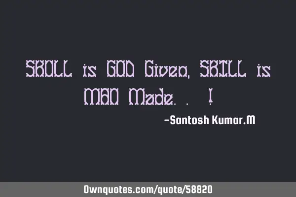 SKULL is GOD Given, SKILL is MAN Made.. !