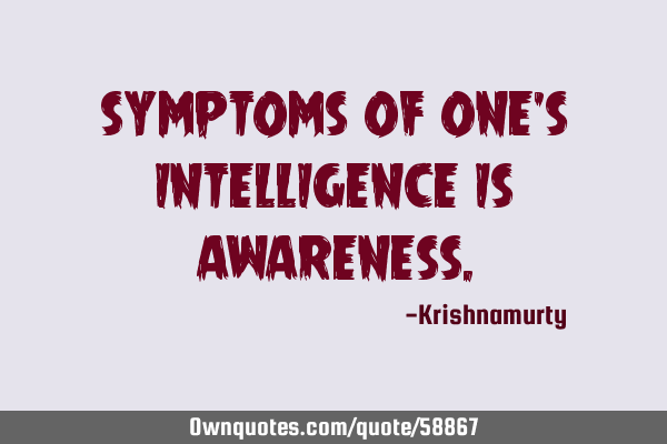 SYMPTOMS OF ONE’S INTELLIGENCE IS AWARENESS
