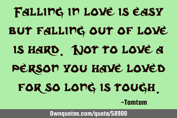 Falling in love is easy but falling out of love is hard. Not to love a person you have loved for so