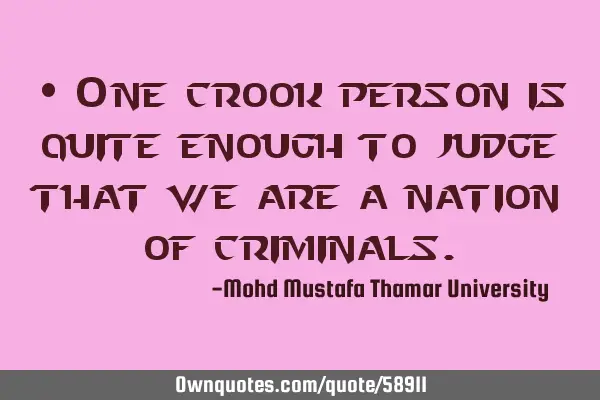 • One crook person is quite enough to judge that we are a nation of