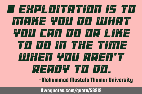• Exploitation is to make you do what you can do or like to do in the time when you aren