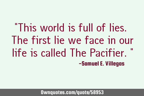 "This world is full of lies. The first lie we face in our life is called The Pacifier."