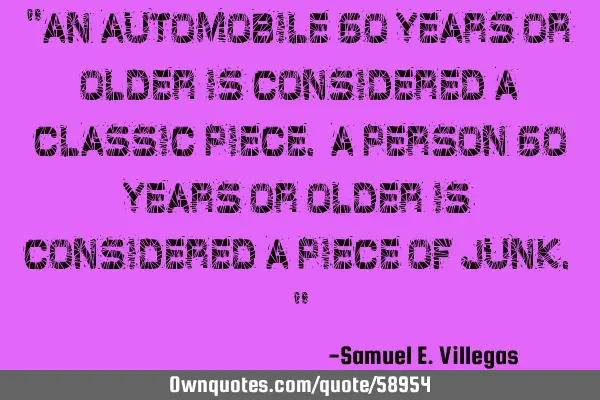 "An automobile 60 years or older is considered a Classic Piece. A person 60 years or older is