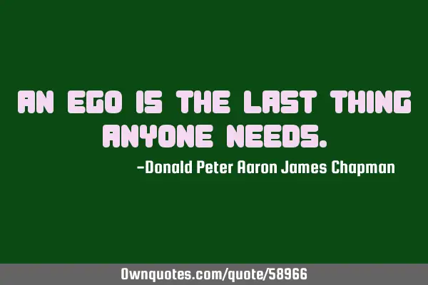 An ego is the last thing anyone