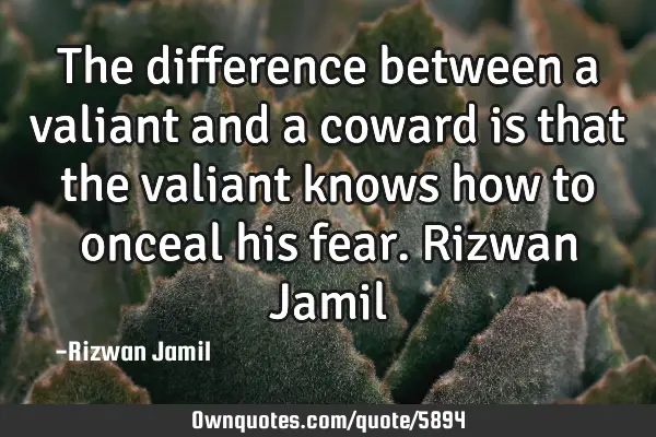 The difference between a valiant and a coward is that the valiant knows how to onceal his fear. R