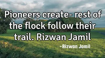 Pioneers create- rest of the flock follow their trail. Rizwan Jamil