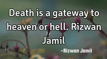 Death is a gateway to heaven or hell. Rizwan Jamil