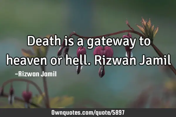 Death is a gateway to heaven or hell. Rizwan J