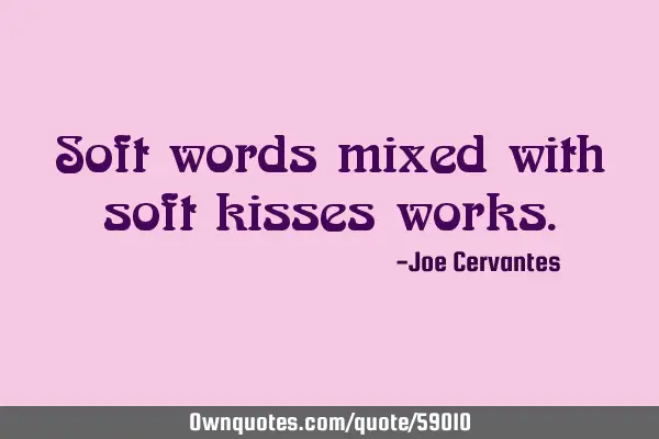 Soft words mixed with soft kisses