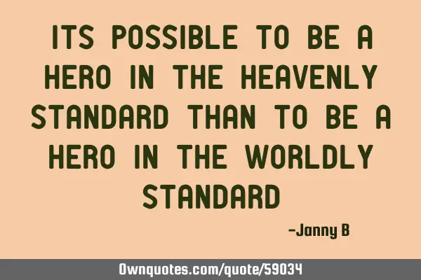 Its possible to be a Hero in the Heavenly standard than to be a Hero in the Worldly