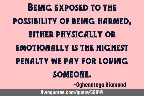 Being exposed to the possibility of being harmed, either physically or emotionally is the highest