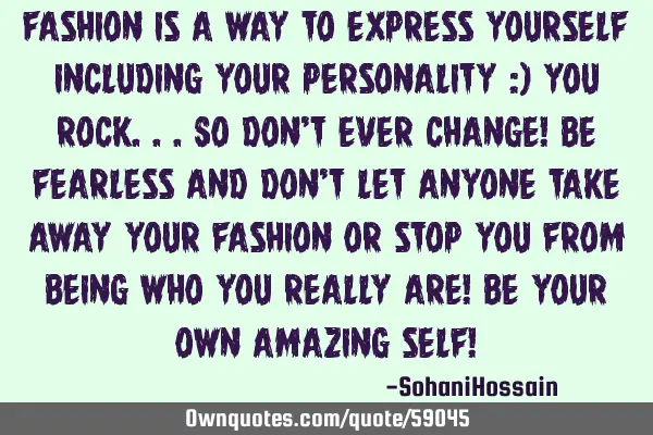 Fashion is a way to express yourself including your personality :) You rock...so don