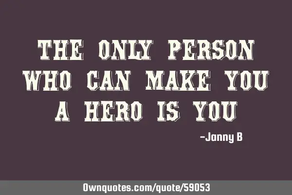 The only person who can make you a Hero is Y
