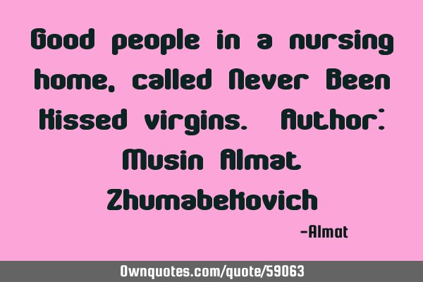 Good people in a nursing home, called Never Been Kissed virgins. Author: Musin Almat Z