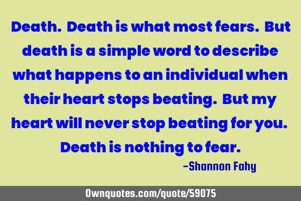 Death. Death is what most fears. But death is a simple word to describe what happens to an