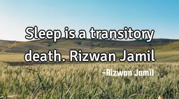 Sleep is a transitory death. Rizwan Jamil