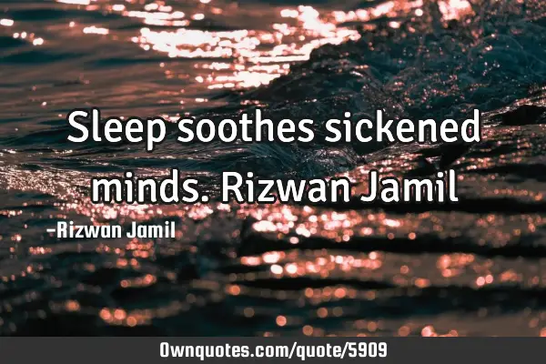 Sleep soothes sickened minds. Rizwan J