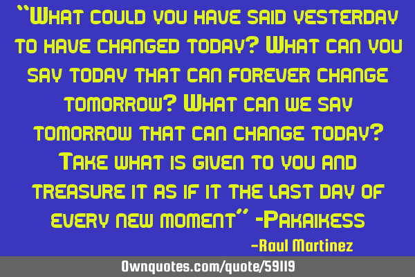“What could you have said yesterday to have changed today? What can you say today that can