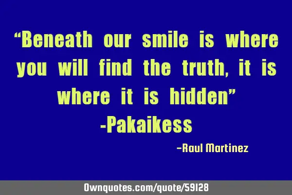 “Beneath our smile is where you will find the truth, it is where it is hidden” -P