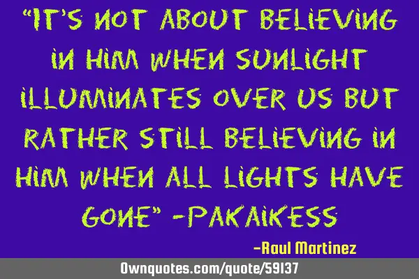 “It’s not about believing in him when sunlight illuminates over us but rather still believing