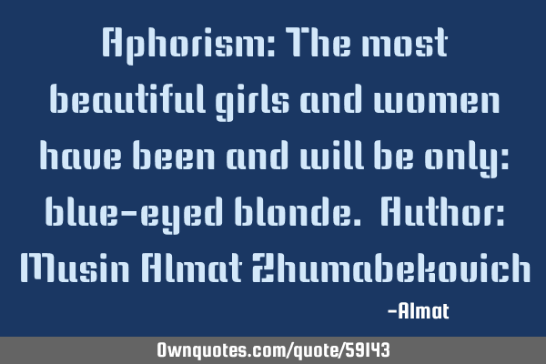 Aphorism: The most beautiful girls and women have been and will be only: blue-eyed blonde. Author: M