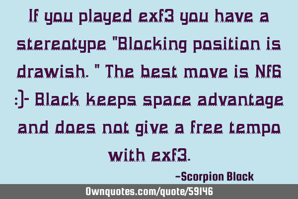 If you played exf3 you have a stereotype "Blocking position is drawish." The best move is Nf6 :)- B