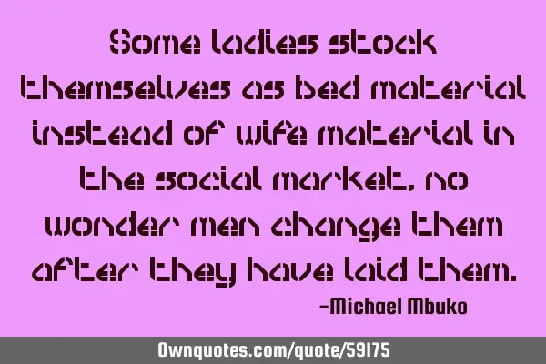 Some ladies stock themselves as bed material instead of wife material in the social market, no