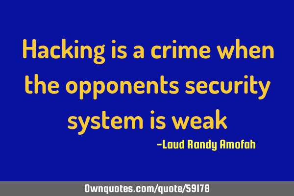 Hacking is a crime when the opponents security system is