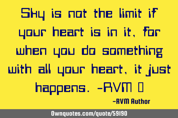 Sky is not the limit if your heart is in it, for when you do something with all your heart, it just