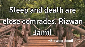 Sleep and death are close comrades. Rizwan Jamil