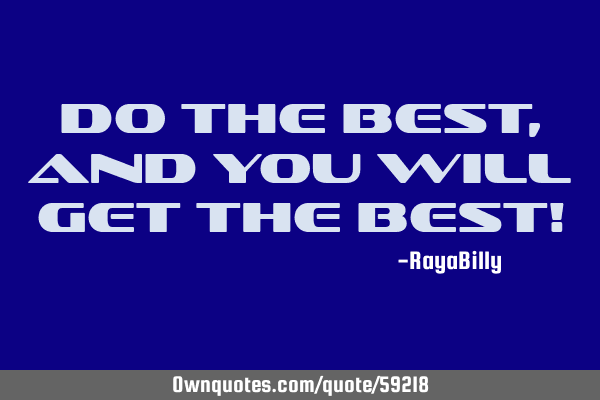 Do the best, and you will get the best!