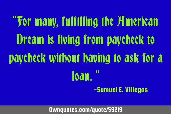 "For many, fulfilling the American Dream is living from paycheck to paycheck without having to ask