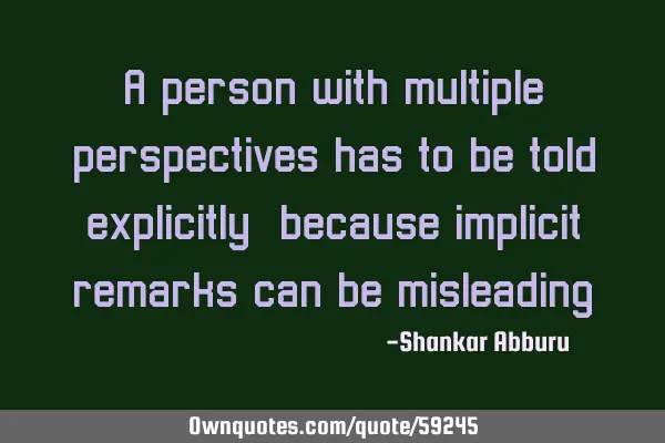 A person with multiple perspectives has to be told explicitly, because implicit remarks can be