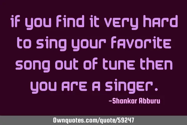If you find it very hard to sing your favorite song out of tune then you are a