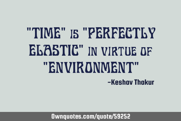 "TIME" is "PERFECTLY ELASTIC" in virtue of "ENVIRONMENT"