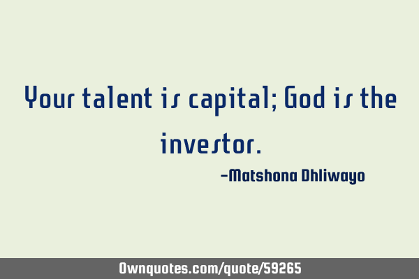 Your talent is capital; God is the