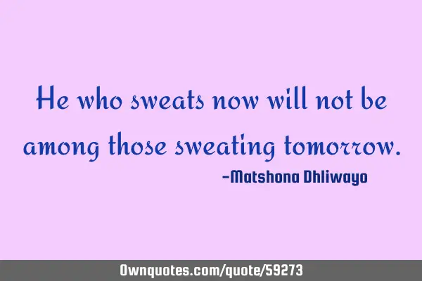 He who sweats now will not be among those sweating