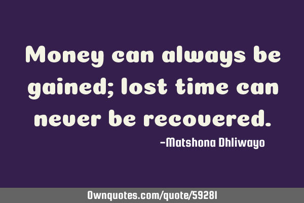 Money can always be gained; lost time can never be