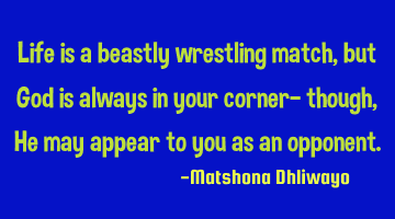 Life is a beastly wrestling match, but God is always in your corner— though, He may appear to you