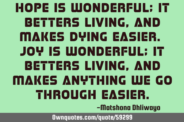 Hope is wonderful; it betters living, and makes dying easier. Joy is wonderful; it betters living,