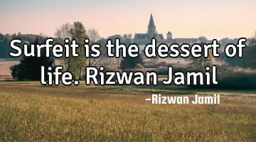 Surfeit is the dessert of life. Rizwan Jamil