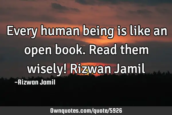 Every human being is like an open book. Read them wisely! Rizwan J