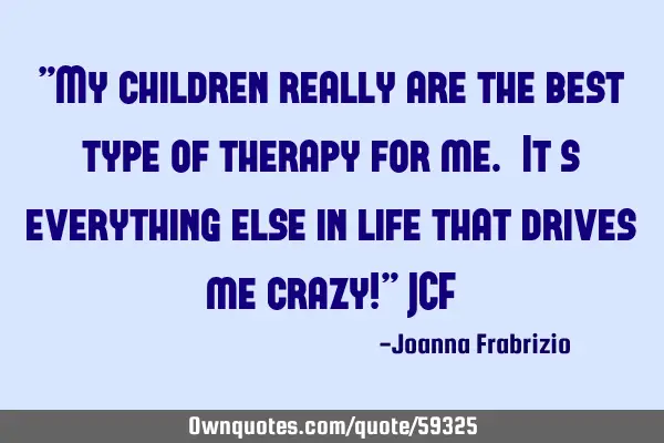 "My children really are the best type of therapy for me. It