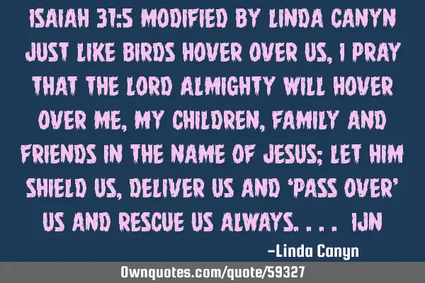 Isaiah 31:5 modified by linda Canyn Just like birds hover over us,I pray that the Lord Almighty