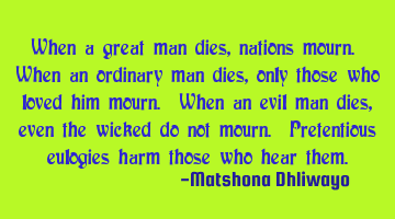 When a great man dies, nations mourn. When an ordinary man dies, only those who loved him mourn. W