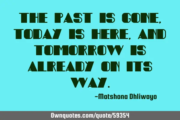 The past is gone, today is here, and tomorrow is already on its