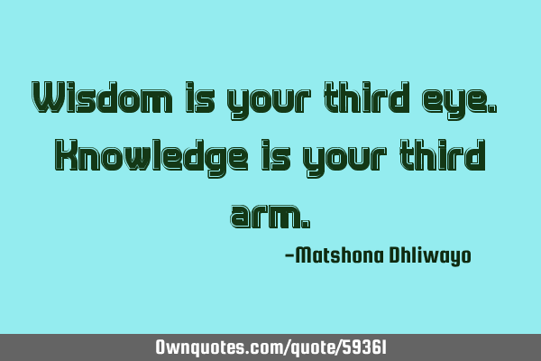 Wisdom is your third eye. Knowledge is your third