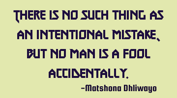 There is no such thing as an intentional mistake, but no man is a fool accidentally.